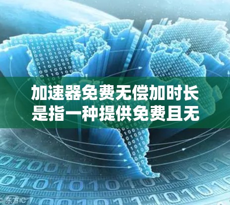 加速器免费无偿加时长是指一种提供免费且无费用的网络加速工具，允许用户在没有任何费用的情况下使用，但可能有特定的使用条件。以下是对这一概念的详细分析
