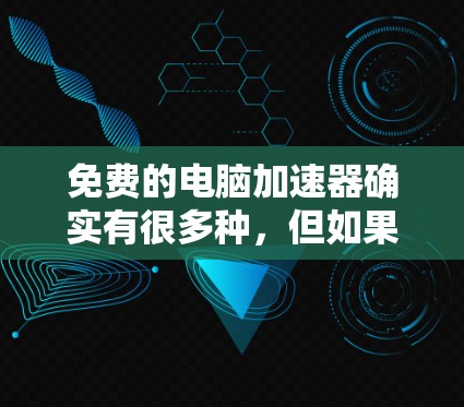 免费的电脑加速器确实有很多种,但如果你特别需要一个免费的加速器,我可以推荐几种功能齐全且免费的加速器工具,帮助你提升电脑性能。以下是一些推荐的免费加速器工具