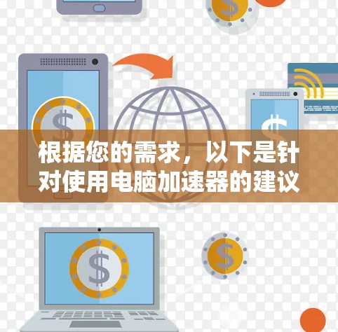 根据您的需求,以下是针对使用电脑加速器的建议,帮助您找到合适的解决方案