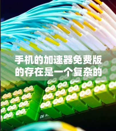手机的加速器免费版的存在是一个复杂的问题,因为它依赖于不同的加速器类型和平台的设置。以下是详细的分析和建议