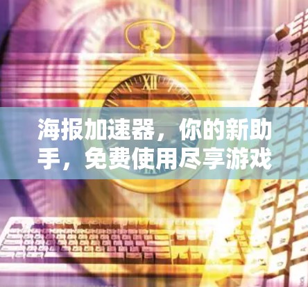 海报加速器，你的新助手，免费使用尽享游戏体验