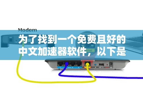 为了找到一个免费且好的中文加速器软件,以下是一些推荐和它们的详细介绍