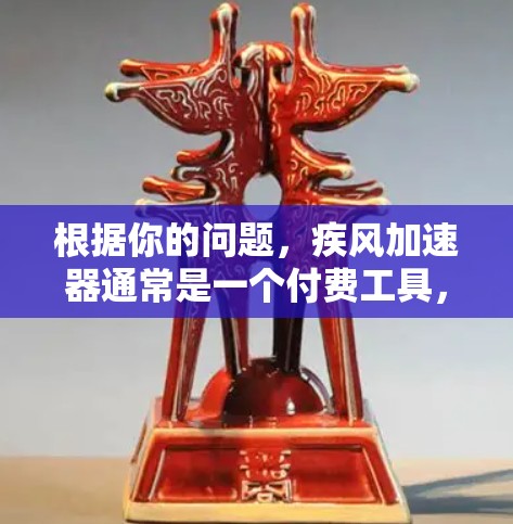 根据你的问题，疾风加速器通常是一个付费工具，但可能有一些免费的试用版或折扣活动。以下是一些可以提供的信息和建议