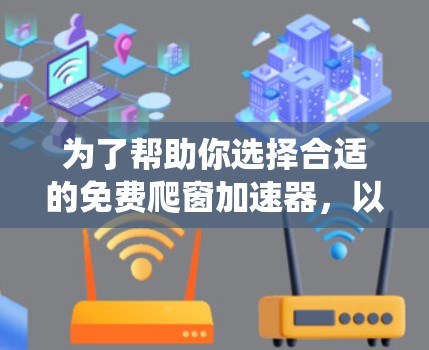 为了帮助你选择合适的免费爬窗加速器，以下是一些系统性的建议，供你参考