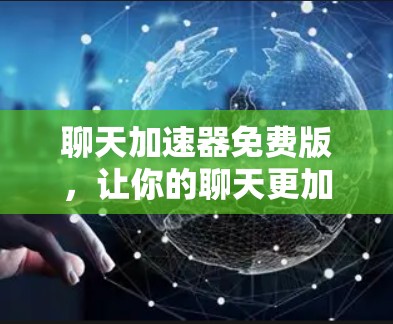 聊天加速器免费版,让你的聊天更加高效与便捷