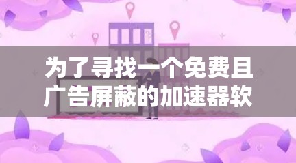 为了寻找一个免费且广告屏蔽的加速器软件,以下是一步步的建议