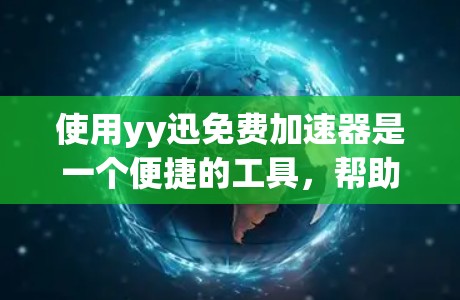 使用yy迅免费加速器是一个便捷的工具,帮助用户更快地下载大量文件。以下是使用该工具的步骤说明