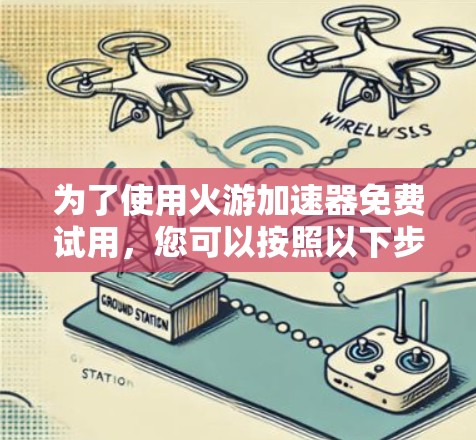 为了使用火游加速器免费试用，您可以按照以下步骤操作