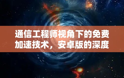 通信工程师视角下的免费加速技术,安卓版的深度解析