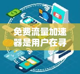 免费流量加速器是用户在寻找流量优化工具时常见的选择。以下是关于这些工具的详细信息,帮助用户更好地了解如何利用免费或低价获取流量