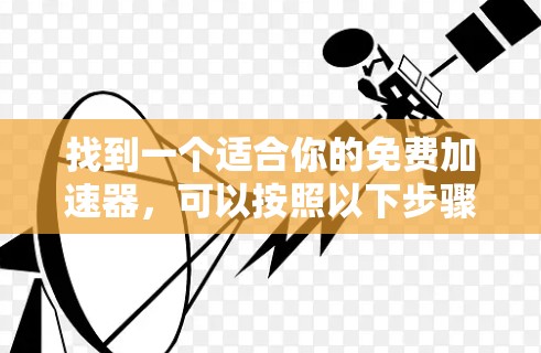 找到一个适合你的免费加速器,可以按照以下步骤进行