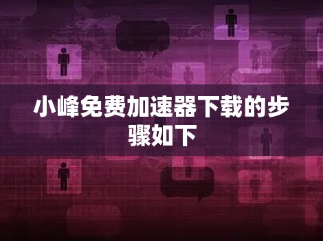小峰免费加速器下载的步骤如下