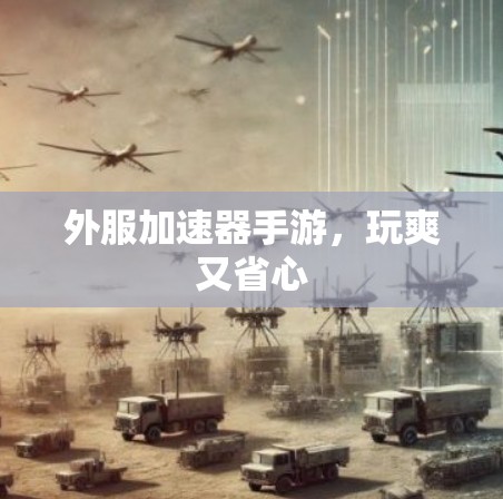 外服加速器手游,玩爽又省心