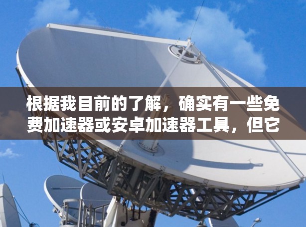 根据我目前的了解，确实有一些免费加速器或安卓加速器工具，但它们可能并不符合您的描述。通常，官方或商业的加速器工具都是付费的，尤其是针对安卓系统。因此，您可能误解了免费加速器或安卓加速器的含义