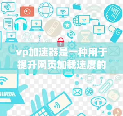 vp加速器是一种用于提升网页加载速度的工具，通常称为虚拟加速器（VPN加速器）以下是一些常见的vp加速器免费版的官网链接和介绍