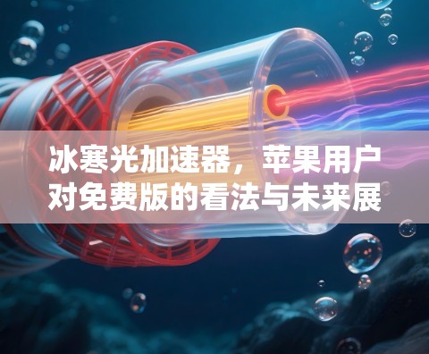 冰寒光加速器，苹果用户对免费版的看法与未来展望