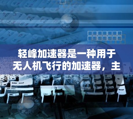 轻峰加速器是一种用于无人机飞行的加速器，主要由轻峰平台提供。以下是关于轻峰加速器免费情况的详细分析