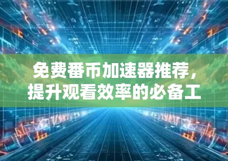 免费番币加速器推荐，提升观看效率的必备工具