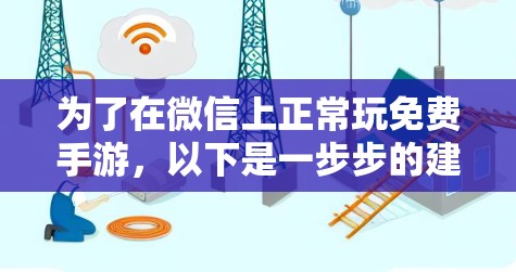 为了在微信上正常玩免费手游，以下是一步步的建议