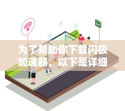 为了帮助你下载闪极加速器,以下是详细的步骤说明