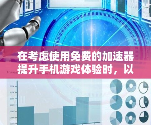 在考虑使用免费的加速器提升手机游戏体验时,以下是一步步的总结和建议