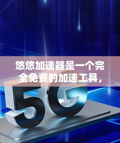 悠悠加速器是一个完全免费的加速工具，没有任何广告费和收费内容。它通过输入您的地址进行加速，提供快速的网络连接。以下是关于悠悠加速器的详细总结