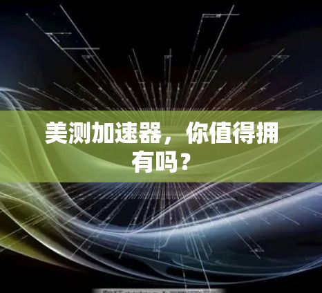 美测加速器,你值得拥有吗?