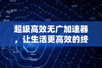 超级高效无广加速器,让生活更高效的终极解决方案