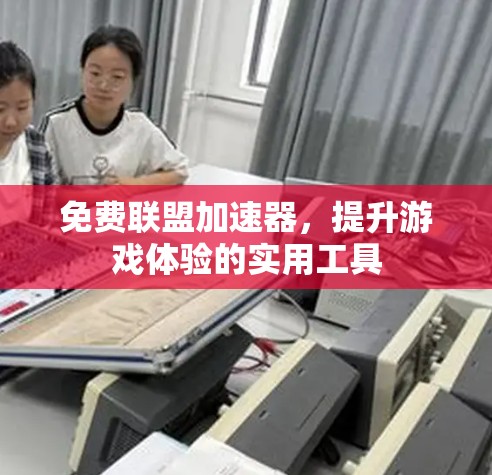 免费联盟加速器,提升游戏体验的实用工具