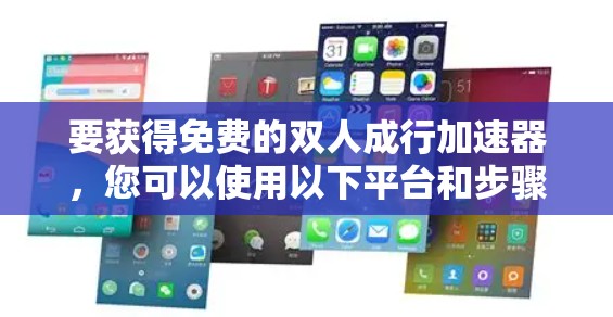 要获得免费的双人成行加速器，您可以使用以下平台和步骤