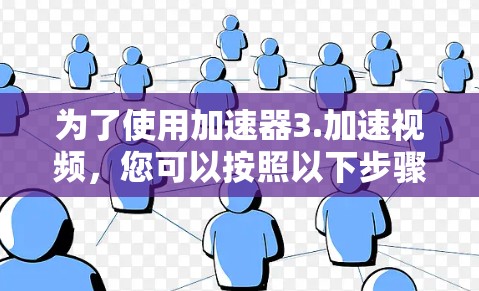 为了使用加速器3.加速视频，您可以按照以下步骤进行