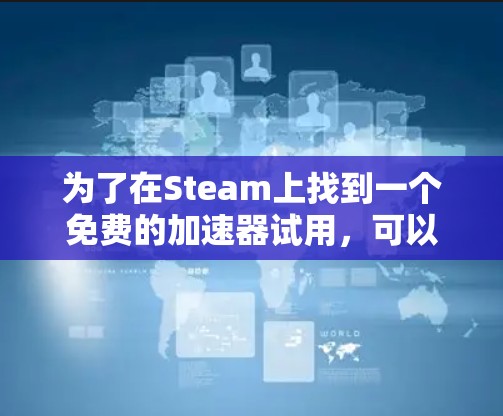 为了在Steam上找到一个免费的加速器试用，可以按照以下步骤进行