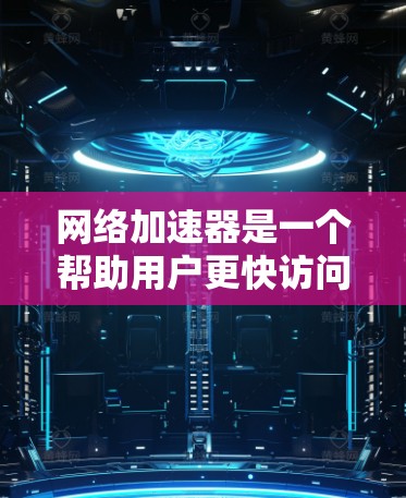 网络加速器是一个帮助用户更快访问互联网的工具，它通过加速数据传输来提升用户体验。以下是一些免费的网络加速器推荐，供您参考