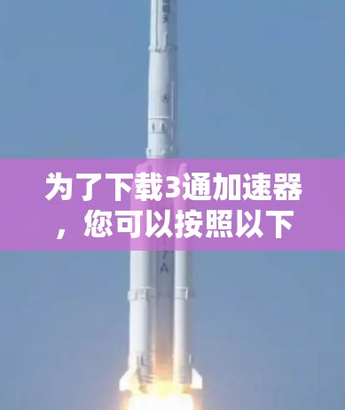 为了下载3通加速器，您可以按照以下步骤操作