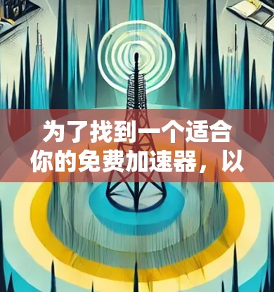 为了找到一个适合你的免费加速器,以下是一些推荐