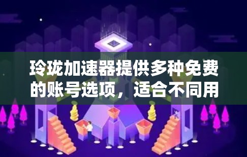 玲珑加速器提供多种免费的账号选项，适合不同用户的需求。以下是详细的指导