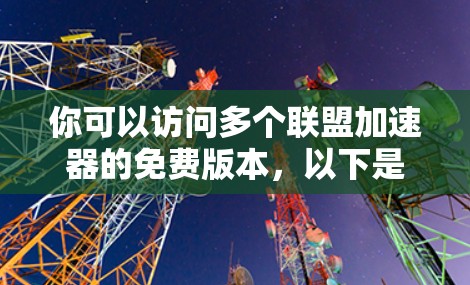 你可以访问多个联盟加速器的免费版本,以下是一些推荐的平台和工具