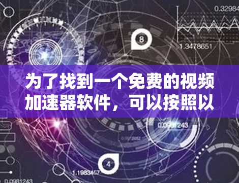 为了找到一个免费的视频加速器软件,可以按照以下步骤进行