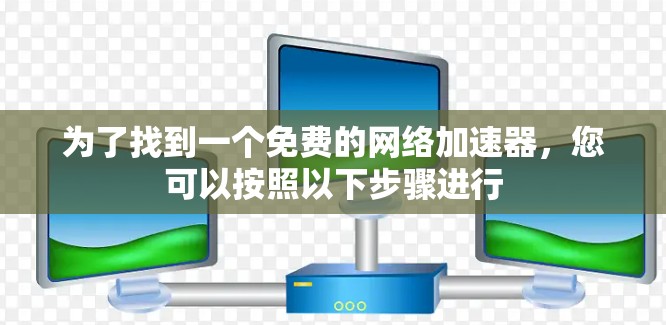 为了找到一个免费的网络加速器，您可以按照以下步骤进行