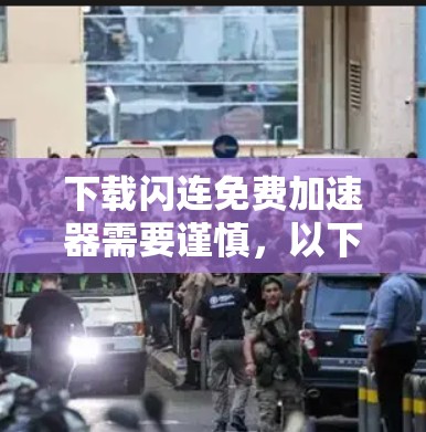 下载闪连免费加速器需要谨慎，以下是详细的步骤指南
