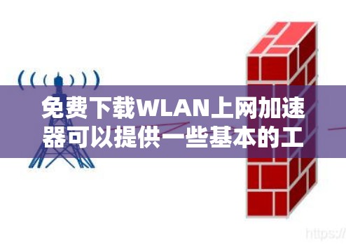 免费下载WLAN上网加速器可以提供一些基本的工具，帮助用户在互联网上更好地访问内容。以下是一些常见的免费加速器网站和它们的简介