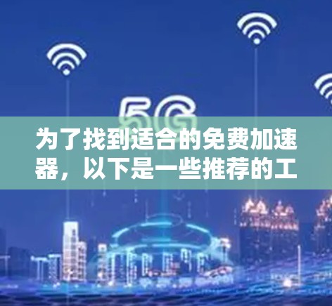 为了找到适合的免费加速器，以下是一些推荐的工具和资源，它们通常免费或可以免费使用
