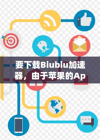 要下载Biubiu加速器，由于苹果的App Store没有提供该应用，可以尝试以下方法