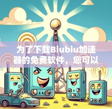 为了下载Biubiu加速器的免费软件，您可以按照以下步骤进行