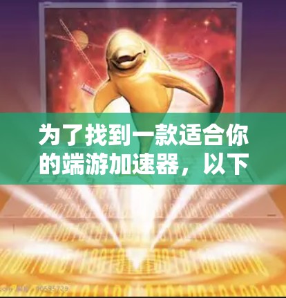为了找到一款适合你的端游加速器,以下是一些推荐