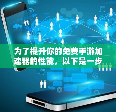 为了提升你的免费手游加速器的性能，以下是一步步的建议和方法