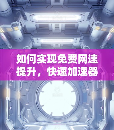 如何实现免费网速提升，快速加速器的优化方案