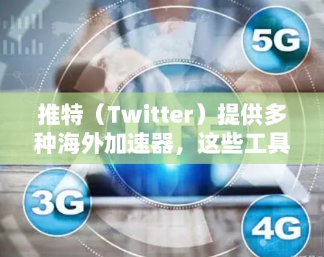 推特(Twitter)提供多种海外加速器,这些工具在不同的地区有不同的使用规则和限制。以下是对这些海外加速器的详细分析