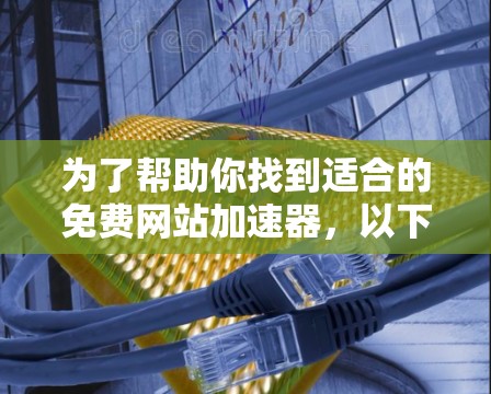 为了帮助你找到适合的免费网站加速器，以下是一个分步骤的建议
