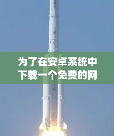 为了在安卓系统中下载一个免费的网络加速器,以下是一步-by-step的指南